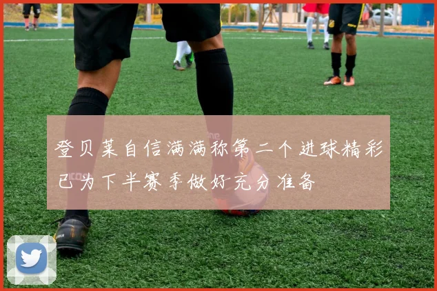 登贝莱自信满满称第二个进球精彩已为下半赛季做好充分准备