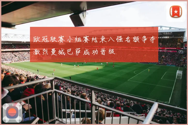 欧冠联赛小组赛结束八强名额争夺激烈曼城巴萨成功晋级