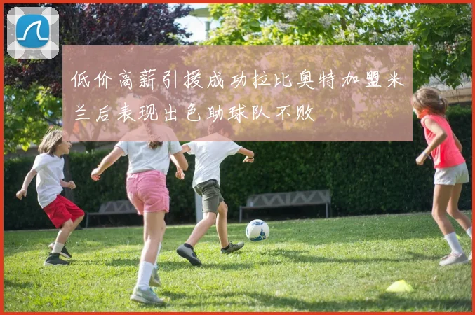 低价高薪引援成功拉比奥特加盟米兰后表现出色助球队不败