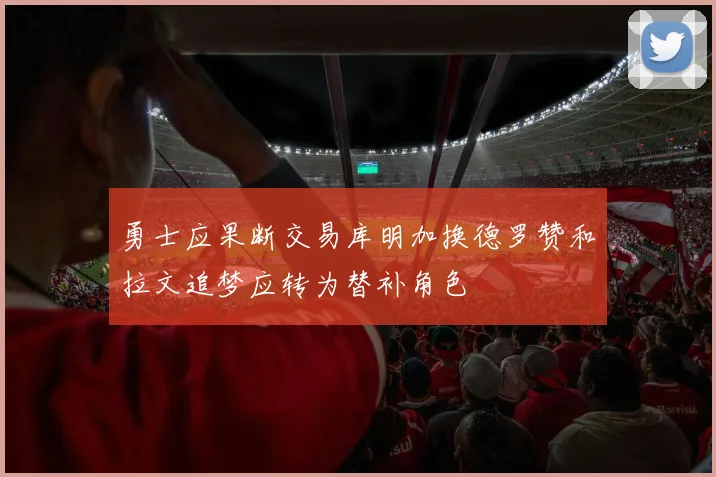 勇士应果断交易库明加换德罗赞和拉文追梦应转为替补角色