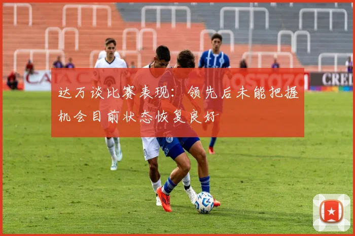 达万谈比赛表现：领先后未能把握机会目前状态恢复良好