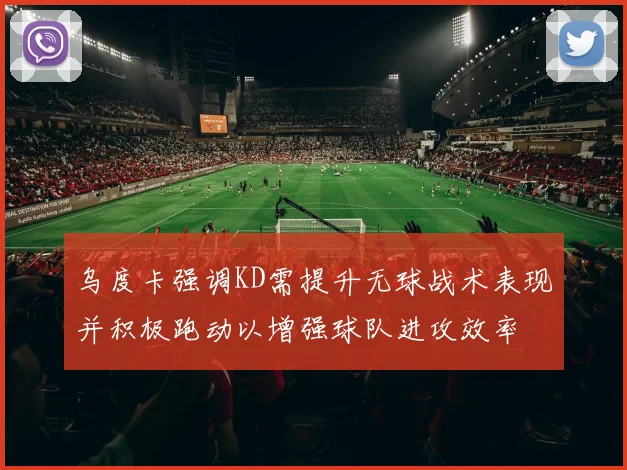 乌度卡强调KD需提升无球战术表现并积极跑动以增强球队进攻效率