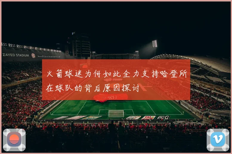 火箭球迷为何如此全力支持哈登所在球队的背后原因探讨