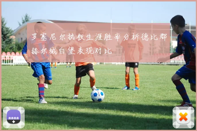 罗塞尼尔执教生涯胜率分析德比郡赫尔城白堡表现对比